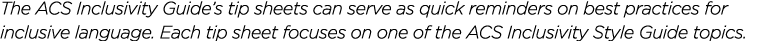 The ACS Inclusivity Guide s tip sheets can serve as quick reminders on best practices for inclusive language  Each ti   